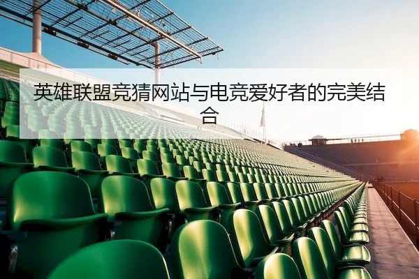 英雄联盟竞猜网站与电竞爱好者的完美结合
